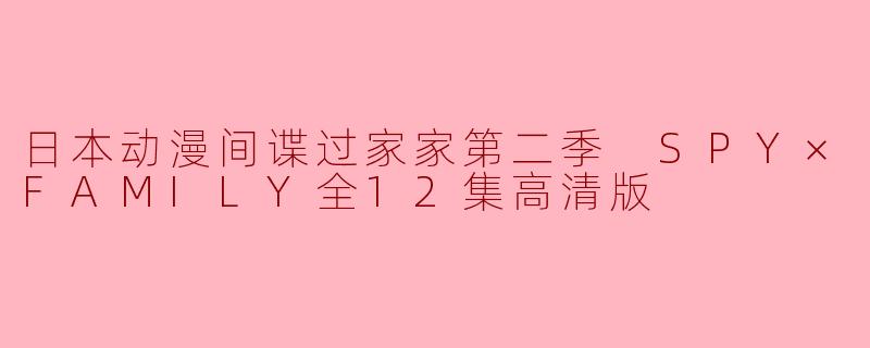 日本动漫间谍过家家第二季 SPY×FAMILY全12集高清版